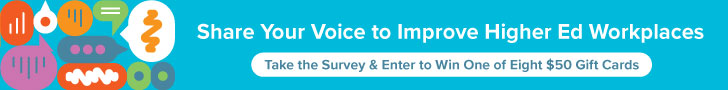 text: Share Your Voice to Improve Higher Ed Workplaces; Take the Survey and Enter to Win One of Eight $50 Gift Cards